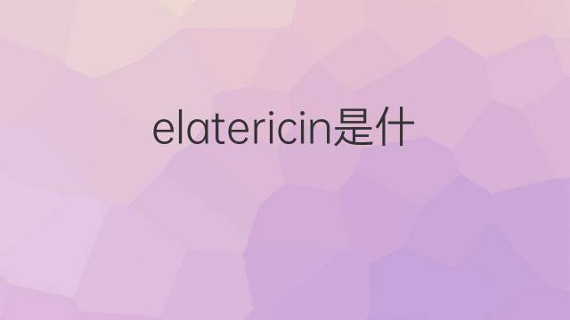 elatericin是什么意思 elatericin的中文翻译、读音、例句