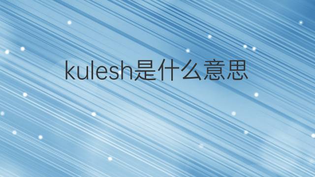 kulesh是什么意思 kulesh的中文翻译、读音、例句