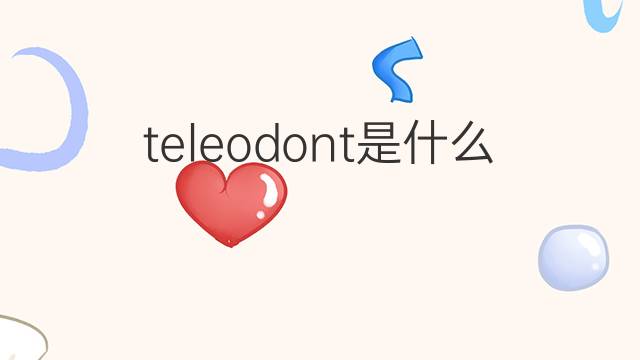 teleodont是什么意思 teleodont的中文翻译、读音、例句