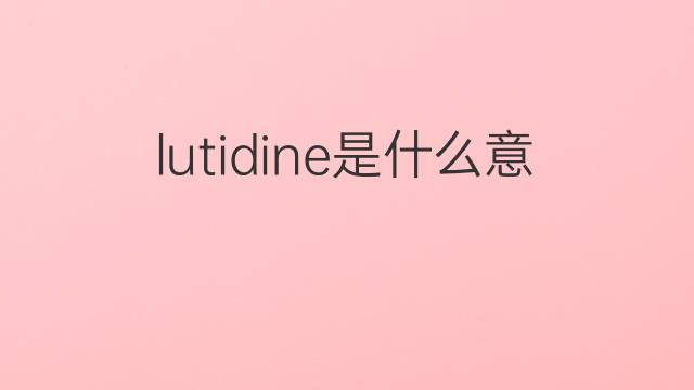 lutidine是什么意思 lutidine的中文翻译、读音、例句