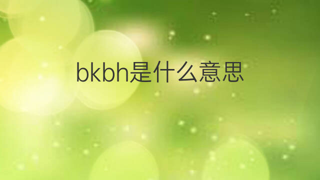 bkbh是什么意思 bkbh的中文翻译、读音、例句