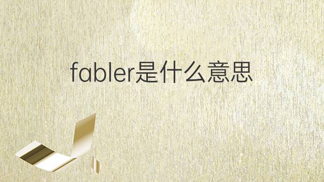 fabler是什么意思 fabler的中文翻译、读音、例句