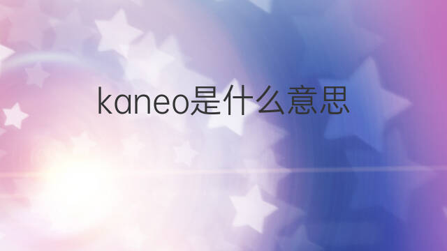 kaneo是什么意思 kaneo的中文翻译、读音、例句