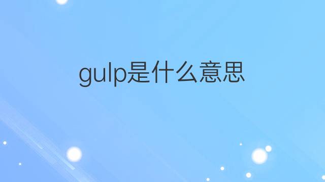 gulp是什么意思 gulp的中文翻译、读音、例句