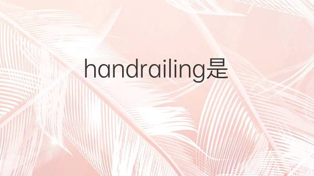 handrailing是什么意思 handrailing的中文翻译、读音、例句