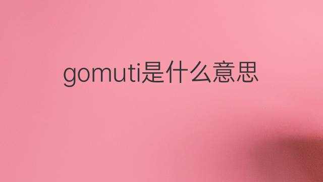 gomuti是什么意思 gomuti的中文翻译、读音、例句