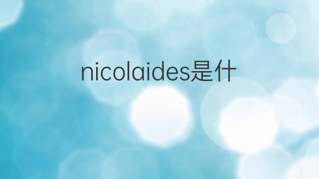 nicolaides是什么意思 nicolaides的中文翻译、读音、例句