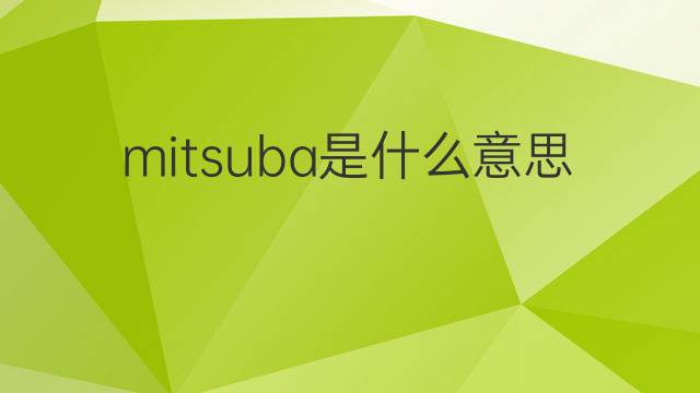 mitsuba是什么意思 mitsuba的中文翻译、读音、例句