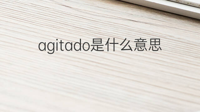agitado是什么意思 agitado的中文翻译、读音、例句