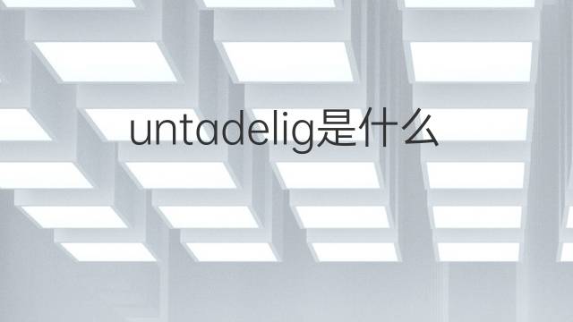 untadelig是什么意思 untadelig的中文翻译、读音、例句