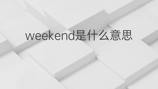 weekend是什么意思 weekend的中文翻译、读音、例句