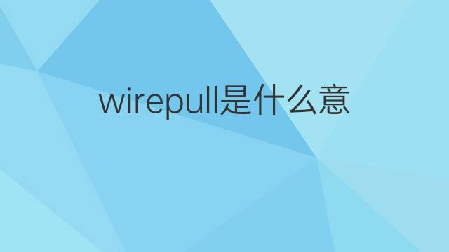 wirepull是什么意思 wirepull的中文翻译、读音、例句