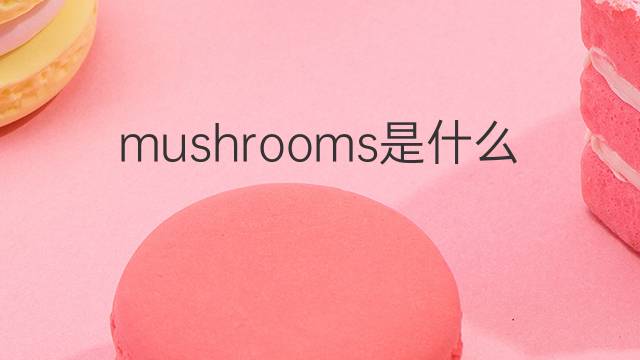mushrooms是什么意思 mushrooms的中文翻译、读音、例句