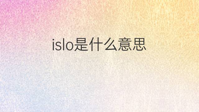 islo是什么意思 islo的中文翻译、读音、例句