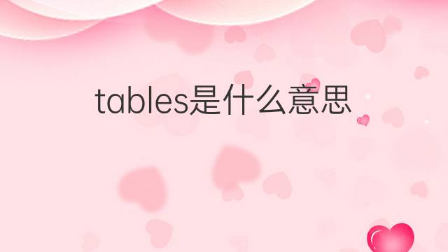 tables是什么意思 tables的中文翻译、读音、例句