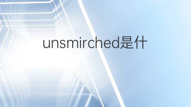 unsmirched是什么意思 unsmirched的翻译、读音、例句、中文解释
