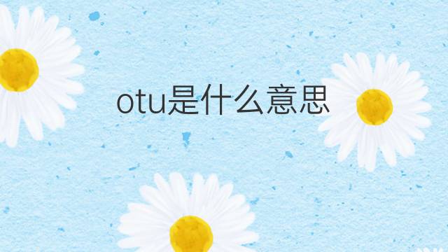 otu是什么意思 otu的中文翻译、读音、例句
