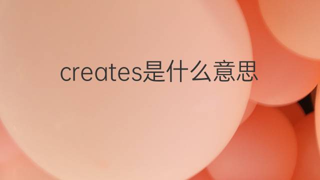 creates是什么意思 creates的中文翻译、读音、例句