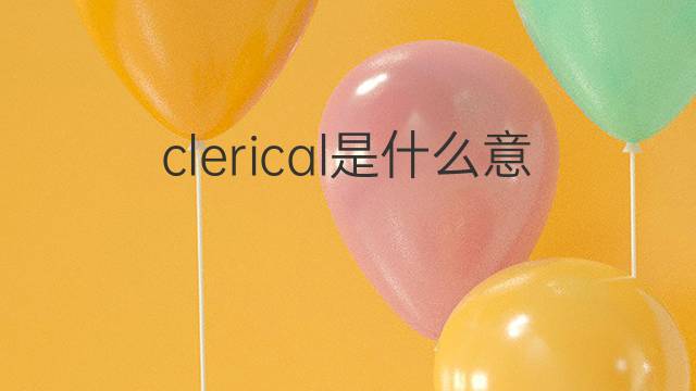 clerical是什么意思 clerical的中文翻译、读音、例句