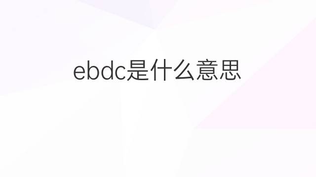 ebdc是什么意思 ebdc的中文翻译、读音、例句