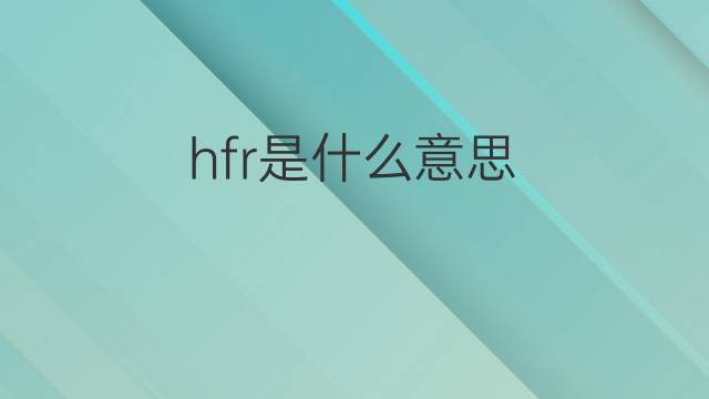 hfr是什么意思 hfr的中文翻译、读音、例句