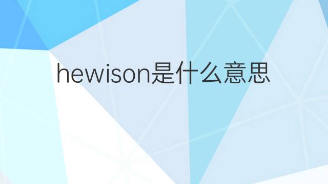 hewison是什么意思 hewison的中文翻译、读音、例句