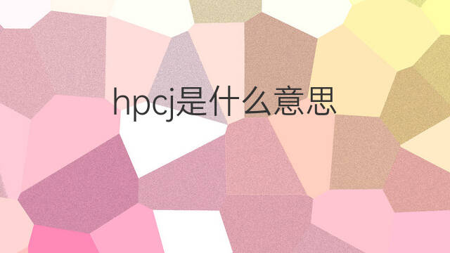 hpcj是什么意思 hpcj的中文翻译、读音、例句