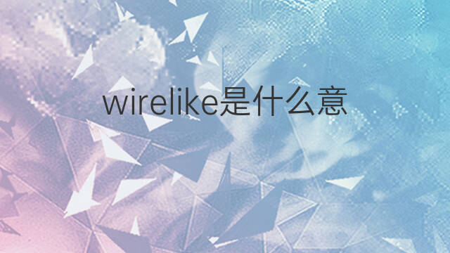 wirelike是什么意思 wirelike的中文翻译、读音、例句