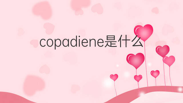 copadiene是什么意思 copadiene的中文翻译、读音、例句
