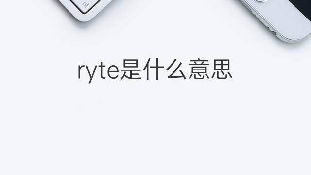 ryte是什么意思 ryte的翻译、读音、例句、中文解释