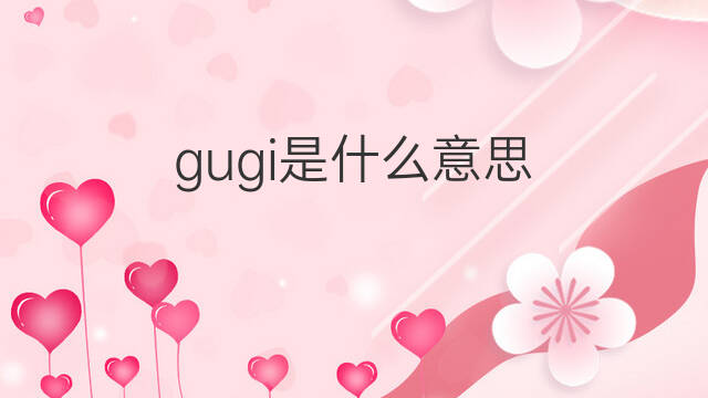 gugi是什么意思 gugi的中文翻译、读音、例句