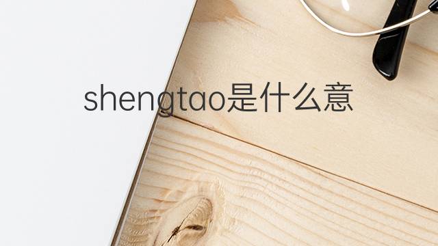 shengtao是什么意思 shengtao的中文翻译、读音、例句