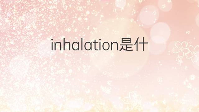 inhalation是什么意思 inhalation的中文翻译、读音、例句