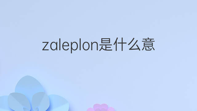 zaleplon是什么意思 zaleplon的中文翻译、读音、例句