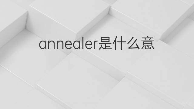 annealer是什么意思 annealer的中文翻译、读音、例句