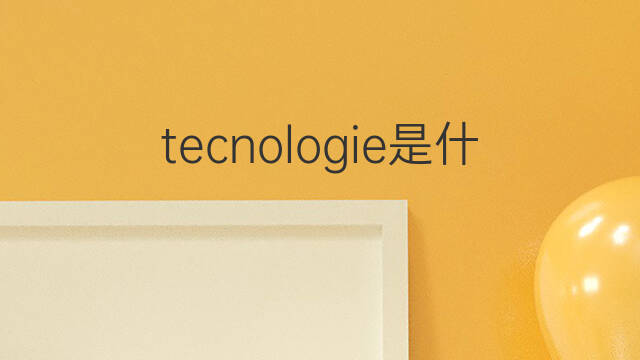 tecnologie是什么意思 tecnologie的中文翻译、读音、例句