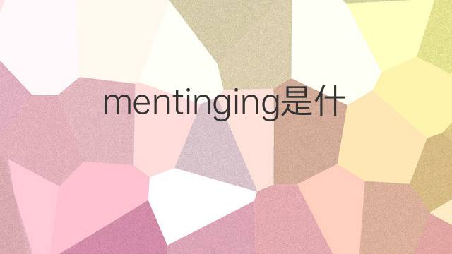 mentinging是什么意思 mentinging的中文翻译、读音、例句