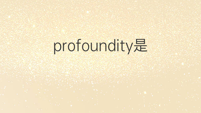 profoundity是什么意思 profoundity的中文翻译、读音、例句