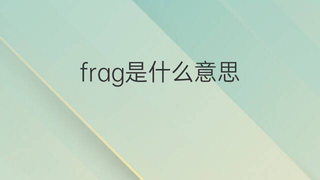 frag是什么意思 frag的中文翻译、读音、例句