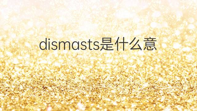 dismasts是什么意思 dismasts的中文翻译、读音、例句