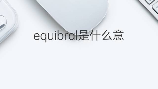 equibral是什么意思 equibral的中文翻译、读音、例句