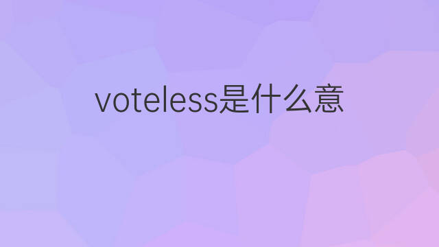 voteless是什么意思 voteless的中文翻译、读音、例句