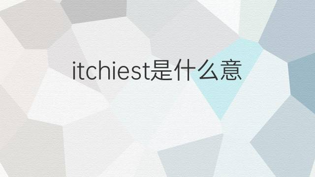 itchiest是什么意思 itchiest的中文翻译、读音、例句