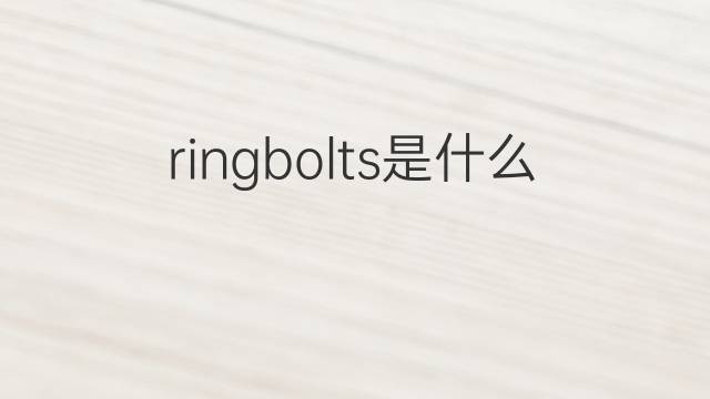 ringbolts是什么意思 ringbolts的翻译、读音、例句、中文解释