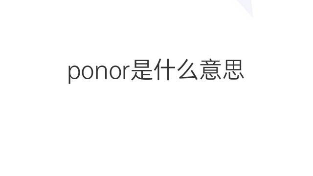 ponor是什么意思 ponor的中文翻译、读音、例句