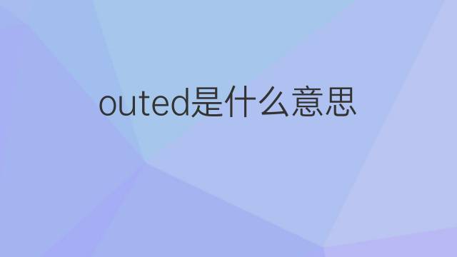 outed是什么意思 outed的中文翻译、读音、例句