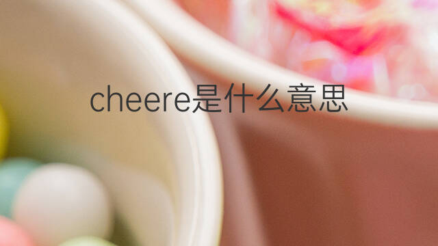 cheere是什么意思 cheere的翻译、读音、例句、中文解释