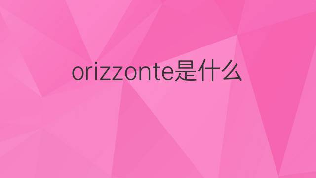 orizzonte是什么意思 orizzonte的中文翻译、读音、例句