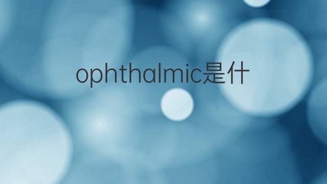 ophthalmic是什么意思 ophthalmic的中文翻译、读音、例句