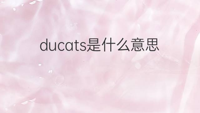 ducats是什么意思 ducats的中文翻译、读音、例句